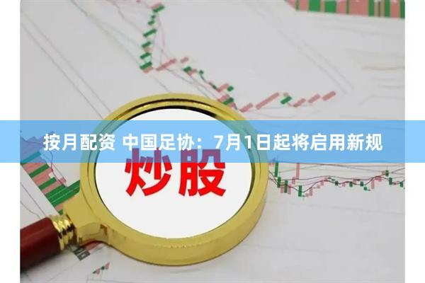 按月配资 中国足协：7月1日起将启用新规
