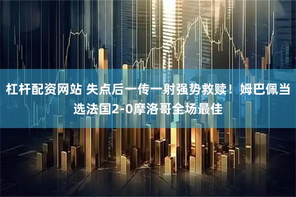 杠杆配资网站 失点后一传一射强势救赎！姆巴佩当选法国2-0摩洛哥全场最佳