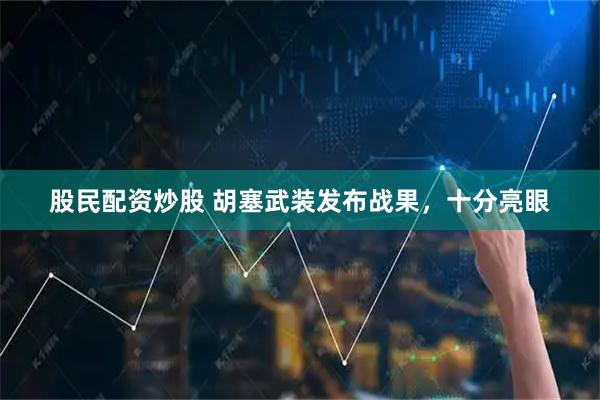 股民配资炒股 胡塞武装发布战果，十分亮眼